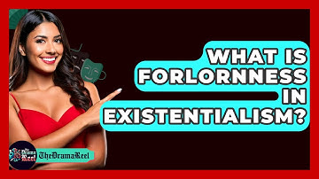 What Is Forlornness In Existentialism? - The Drama Reel