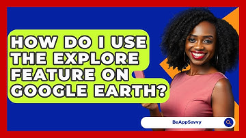 How Do I Use The Explore Feature On Google Earth? - Be App Savvy