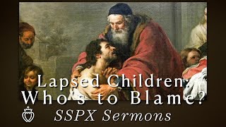 Lapsed Children Whos To Blame? - Sspx Sermons
