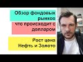 Обзор фондовых рынков/ Что происходит с долларом/ Рост цена Нефть и Золото