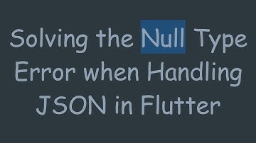 Solving the Null Type Error when Handling JSON in Flutter