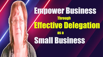 Empower Your Business Through Effective Delegation as a Small Business