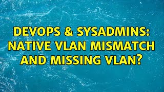 DevOps & SysAdmins: Native VLAN mismatch and missing VLAN? Wealth