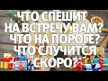 ЧТО СПЕШИТ НА ВСТРЕЧУ ВАМ? ЧТО НА ПОРОГЕ? ЧТО СЛУЧИТСЯ СКОРО?