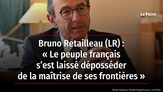 Bruno Retailleau (LR) : « Le peuple français a été dépossédé de la maîtrise de ses frontières »