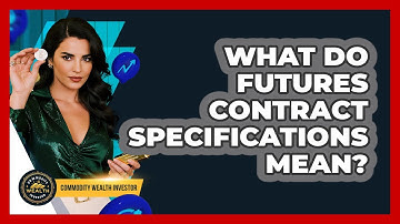 What Do Futures Contract Specifications Mean? - Commodity Wealth Investor