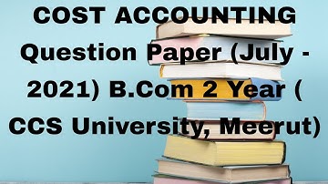 COST ACCOUNTING Question Paper (July - 2021) B.Com 2 Year ( CCS University, Meerut)