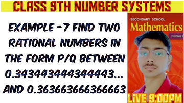 Ex-7 Find two rational numbers in the form p/q between 0.343443444344443... and 0.363663666366663
