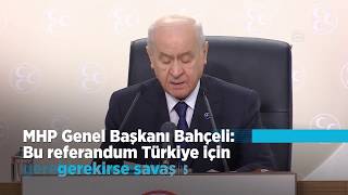 Mhp Genel Başkanı Bahçeli Bu Referandum Türkiye Için Gerekirse Savaş Sebebi Sayılmalıdır.