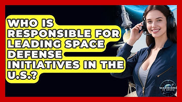 Who Is Responsible for Leading Space Defense Initiatives in the U.S.? - Warriors In Space