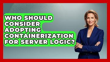 Who Should Consider Adopting Containerization for Server Logic? - Server Logic Simplified