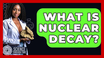 What Is Nuclear Decay? - Science Through Time