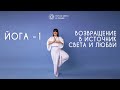 ЙОГА -1.  ВОЗВРАЩЕНИЕ В ИСТОЧНИК СВЕТА И ЛЮБВИ.