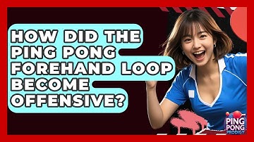 How Did The Ping Pong Forehand Loop Become Offensive? - Ping Pong Prodigy