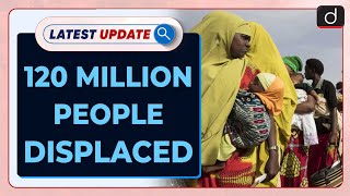 120 Million People Displaced | UNHCR Report 2024 | Latest Update | Drishti IAS English News