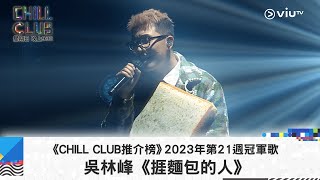 《CHILL CLUB 推介榜》2023年第21周冠軍歌 吳林峰《捱麵包的人》