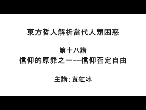 信仰的原罪之一——信仰否定自由（东方哲人解析当代人类困惑 第十八讲）【袁红冰杏坛】 04292021