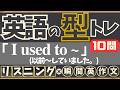 【英語の型トレ】(I used to ~) リスニング10問→英作文10問|「以前〜していました」を瞬時に言えるようになる