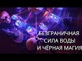 БЕЗГРАНИЧНАЯ СИЛА ВОДЫ И ЧЕРНАЯ МАГИЯ.