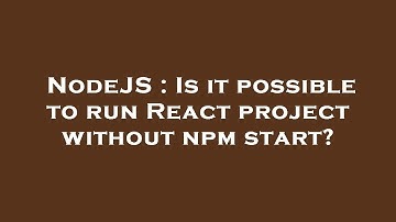 NodeJS : Is it possible to run React project without npm start?
