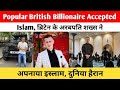 Popular British Billionaire Accepted Islam | ब्रिटेन के अरबपति शख्स ने अपनाया इस्लाम, दुनिया हैरान