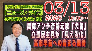【LIVE】兵庫県アンチ斎藤元彦の「犬笛」が見える化と無能な働き者軍団。高市早苗さんへの高まる期待｜メルマガ「国民の敵」「みやチャン・ニュース・ライブ」（令和７年３月１３日　１６：００分〜）
