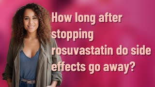 How long after stopping rosuvastatin do side effects go away?