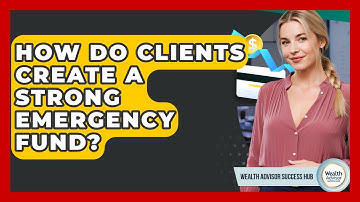 How Do Clients Create A Strong Emergency Fund? - Wealth Advisor Success Hub