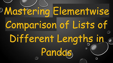 Mastering Elementwise Comparison of Lists of Different Lengths in Pandas