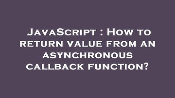 JavaScript : How to return value from an asynchronous callback function?