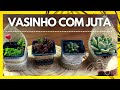 Vasos de Suculentas Decorados Com Juta