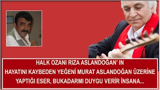 HALK OZANI RIZA ASLANDOĞAN’ IN HAYATINI KAYBEDEN YEĞENİ MURAT ASLANDOĞAN İÇİN YAKTIĞI AĞIT. Resimi