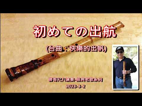 1.6-初めての出航(台曲：快樂的出帆) C：勝哥尺八演奏-經典老歌系列-2023-3-2