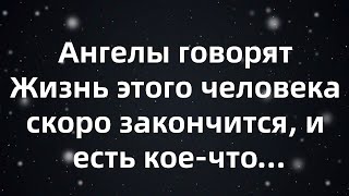 Ангелы говорят Жизнь этого человека скоро закончится, и есть кое что...