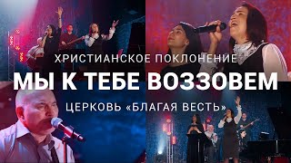 Мы к Тебе воззовем - христианское поклонение со словами - церковь «Благая весть» (Москва)