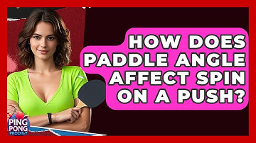 How Does Paddle Angle Affect Spin On A Push? - Ping Pong Prodigy