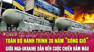 Toàn bộ hành trình 30 năm “sóng gió” giữa Nga và Ukraine dẫn đến cuộc chiến đẫm máu | Nghệ An TV