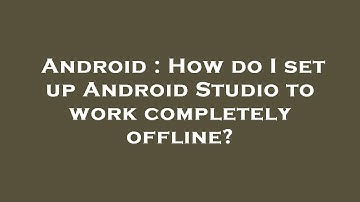 Android : How do I set up Android Studio to work completely offline?