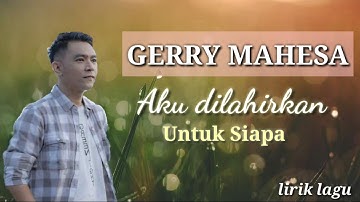 Lirik Lagu Aku dilahirkan untuk siapa Gerry Mahesa