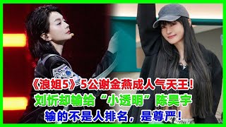 《浪姐5》5公谢金燕成人气天王！刘忻却输给“小透明”陈昊宇，输的不是人排名，是尊严！#浪姐5#戚薇#謝金燕#郑妮可#劉忻#蔡文靜#朱丹貢