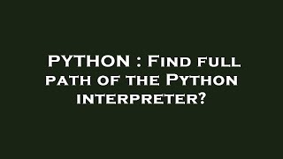 PYTHON : Find full path of the Python interpreter