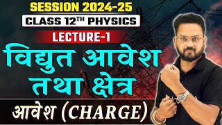 Class 12 Session 2024-25 | विद्युत आवेश तथा क्षेत्र - L1 | NCERT Physics Chapter 1 | आवेश - Charge 🎯