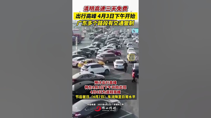 清明高速三天免費，出行高峰 4月3日下午開始，廣東多個路段有交通管制 #節日 #清明 #高速 #出行 #放假