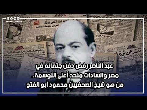 عبد الناصر رفض دفن جثمانه في مصر والسادات منحه أعلى الأوسمة من هو شيخ الصحفيين محمود أبو الفتح