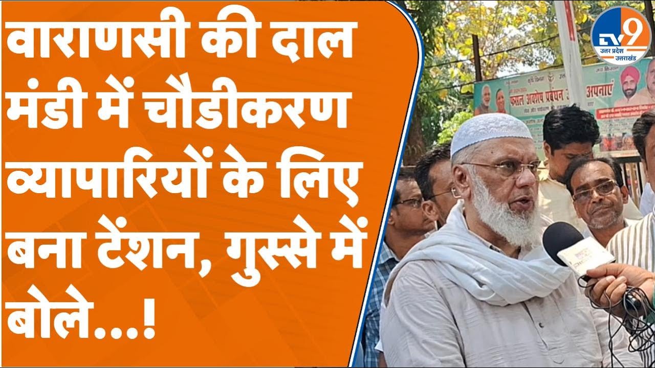 Varanasi: वाराणसी की दाल मंडी में चौडीकरण व्यापारियों के लिए बना टेंशन, गुस्से में बोले...!