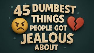 45 Dumbest Things People Got Jealous About