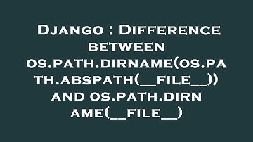 Django : Difference between os.path.dirname(os.path.abspath(__file__)) and os.path.dirname(__file__)