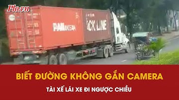 Biết đường không gắn camera, tài xế lái xe container đi ngược chiều và bị phạt 19 triệu đồng - PLO
