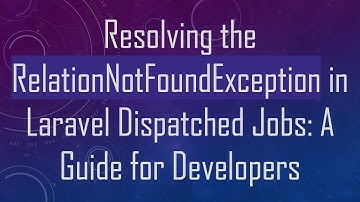 Resolving the RelationNotFoundException in Laravel Dispatched Jobs: A Guide for Developers