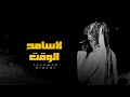 لاسامح الوقت _كلمات الوالد احمد حسن احمد _اداءابوصالح السنباني حصريا 
